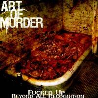 Art Of Murder : Fucked Up Beyond All Recognition